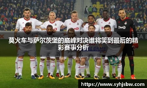 莫火车与萨尔茨堡的巅峰对决谁将笑到最后的精彩赛事分析