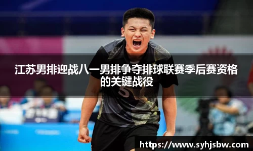 江苏男排迎战八一男排争夺排球联赛季后赛资格的关键战役