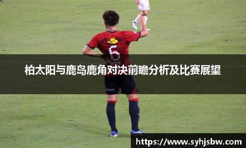 柏太阳与鹿岛鹿角对决前瞻分析及比赛展望