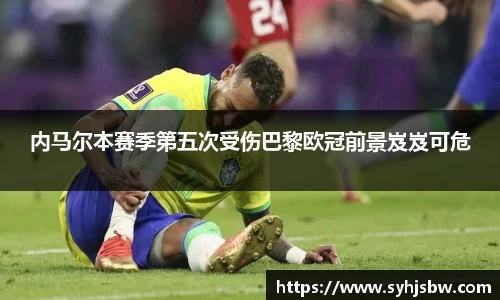 内马尔本赛季第五次受伤巴黎欧冠前景岌岌可危