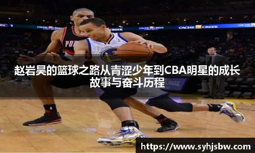 赵岩昊的篮球之路从青涩少年到CBA明星的成长故事与奋斗历程