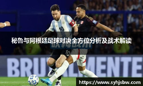 秘鲁与阿根廷足球对决全方位分析及战术解读