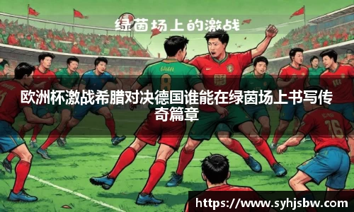 欧洲杯激战希腊对决德国谁能在绿茵场上书写传奇篇章