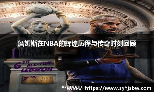 詹姆斯在NBA的辉煌历程与传奇时刻回顾